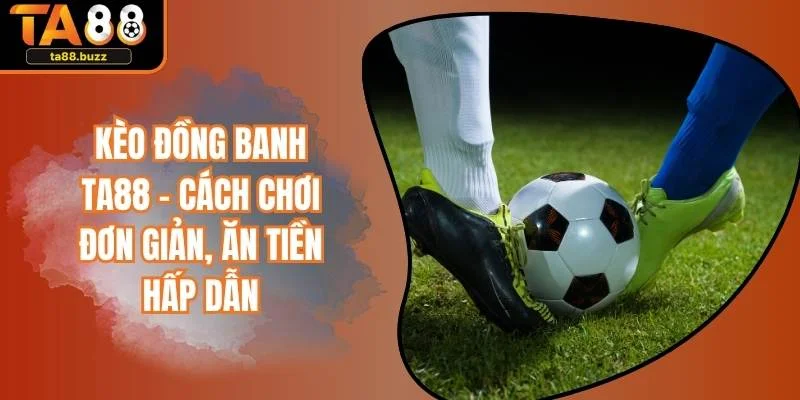 Kèo Đồng Banh TA88 - Cách Chơi Đơn Giản, Ăn Tiền Hấp Dẫn